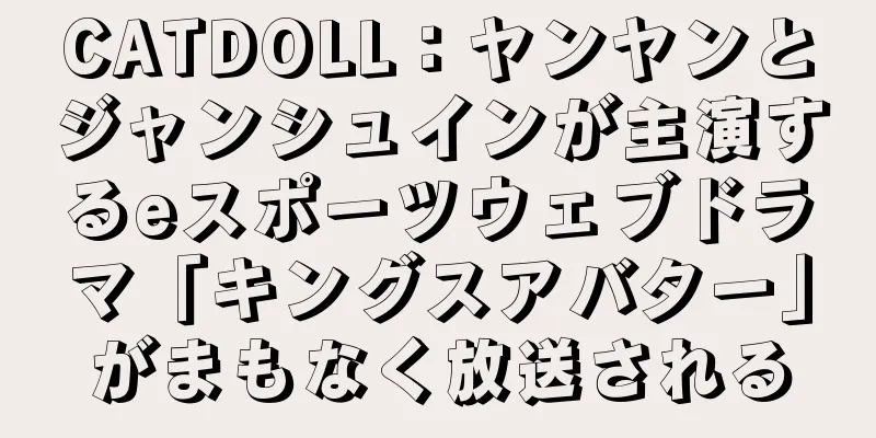 CATDOLL：ヤンヤンとジャンシュインが主演するeスポーツウェブドラマ「キングスアバター」がまもなく放送される