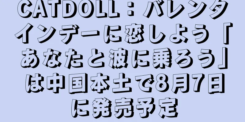 CATDOLL：バレンタインデーに恋しよう「あなたと波に乗ろう」は中国本土で8月7日に発売予定