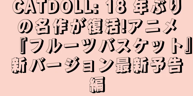 CATDOLL: 18 年ぶりの名作が復活!アニメ『フルーツバスケット』新バージョン最新予告編