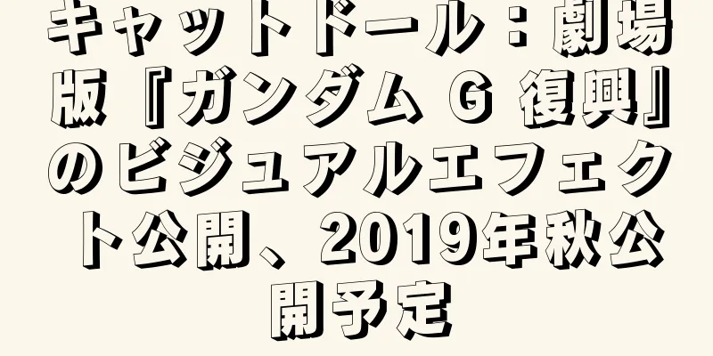 キャットドール：劇場版『ガンダム G 復興』のビジュアルエフェクト公開、2019年秋公開予定