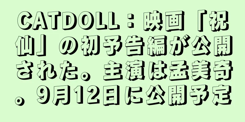 CATDOLL：映画「祝仙」の初予告編が公開された。主演は孟美奇。9月12日に公開予定