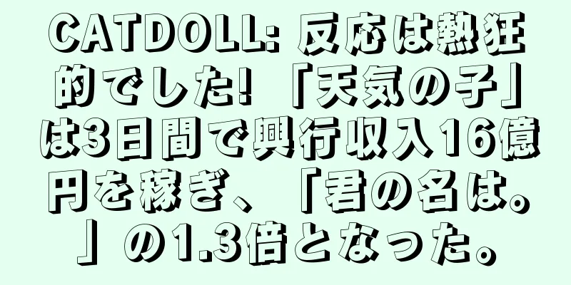 CATDOLL: 反応は熱狂的でした! 「天気の子」は3日間で興行収入16億円を稼ぎ、「君の名は。」の1.3倍となった。