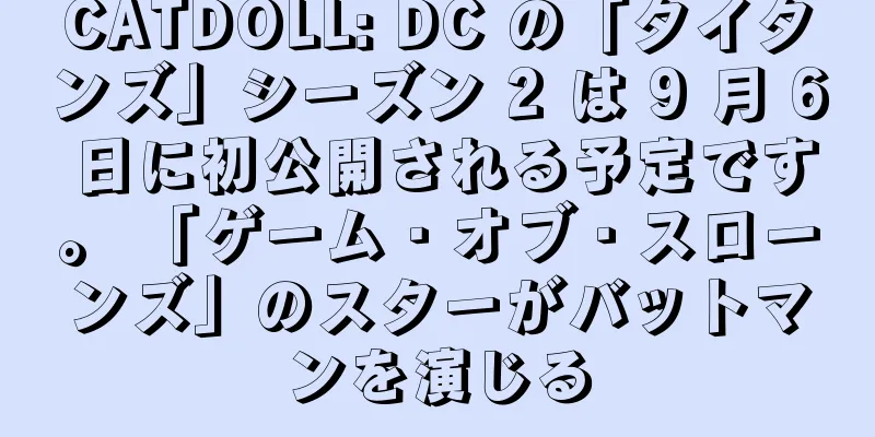 CATDOLL: DC の「タイタンズ」シーズン 2 は 9 月 6 日に初公開される予定です。 「ゲーム・オブ・スローンズ」のスターがバットマンを演じる