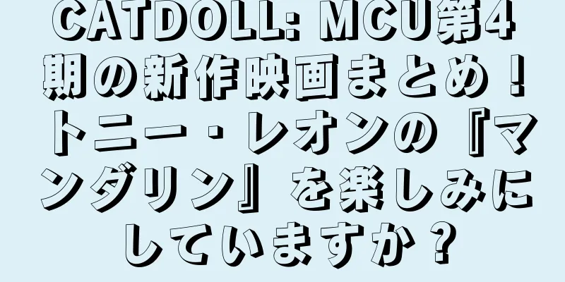 CATDOLL: MCU第4期の新作映画まとめ！トニー・レオンの『マンダリン』を楽しみにしていますか？