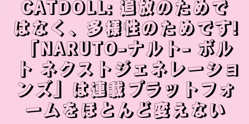 CATDOLL: 追放のためではなく、多様性のためです! 「NARUTO-ナルト- ボルト ネクストジェネレーションズ」は連載プラットフォームをほとんど変えない