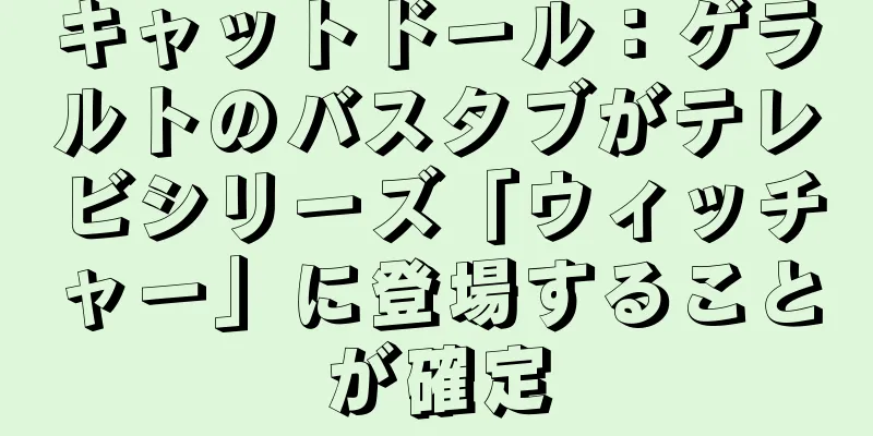 キャットドール：ゲラルトのバスタブがテレビシリーズ「ウィッチャー」に登場することが確定