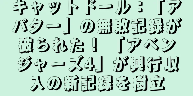 キャットドール：「アバター」の無敗記録が破られた！ 「アベンジャーズ4」が興行収入の新記録を樹立