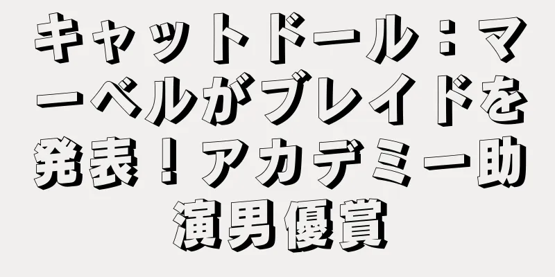 キャットドール：マーベルがブレイドを発表！アカデミー助演男優賞