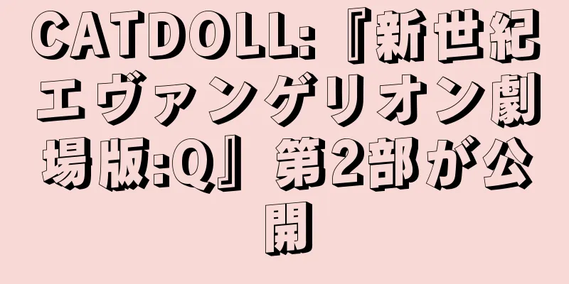 CATDOLL:『新世紀エヴァンゲリオン劇場版:Q』第2部が公開