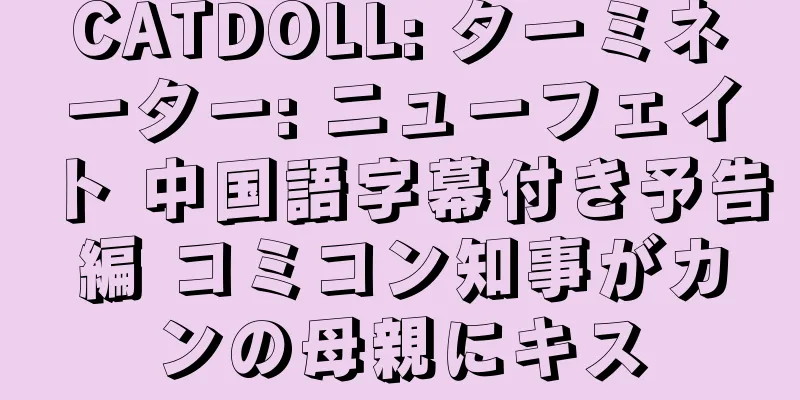CATDOLL: ターミネーター: ニューフェイト 中国語字幕付き予告編 コミコン知事がカンの母親にキス