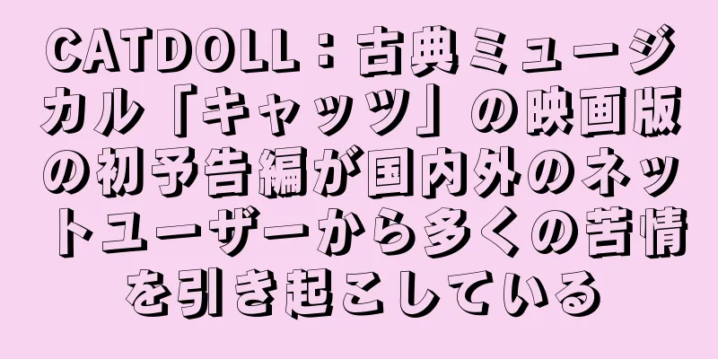 CATDOLL：古典ミュージカル「キャッツ」の映画版の初予告編が国内外のネットユーザーから多くの苦情を引き起こしている