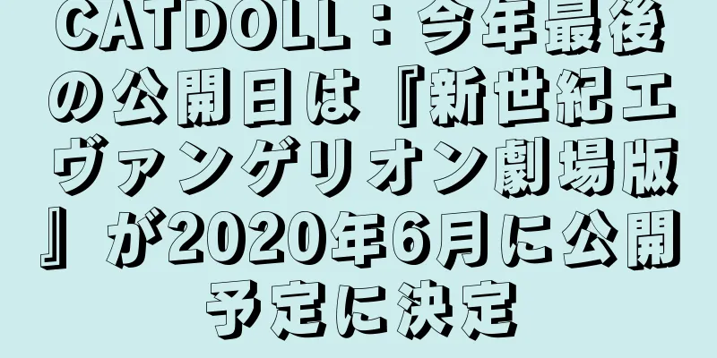 CATDOLL：今年最後の公開日は『新世紀エヴァンゲリオン劇場版』が2020年6月に公開予定に決定