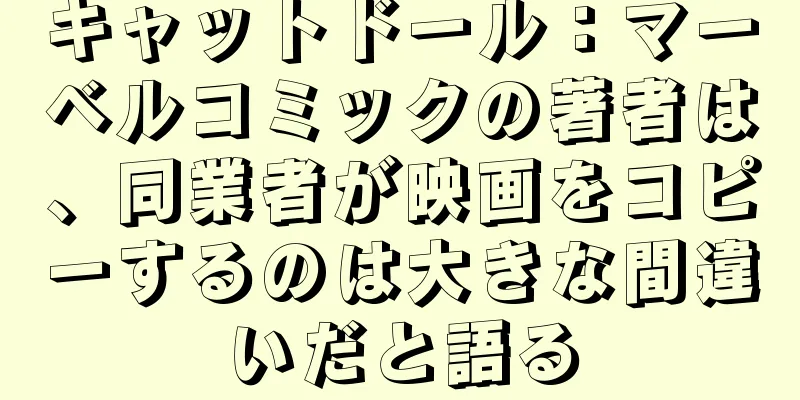 キャットドール：マーベルコミックの著者は、同業者が映画をコピーするのは大きな間違いだと語る