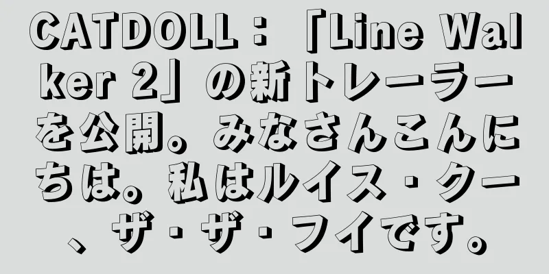 CATDOLL：「Line Walker 2」の新トレーラーを公開。みなさんこんにちは。私はルイス・クー、ザ・ザ・フイです。
