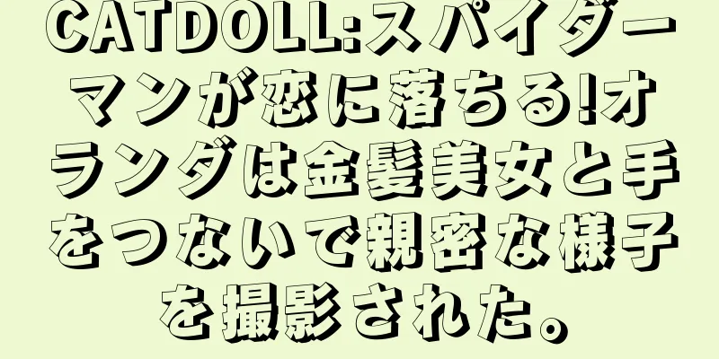 CATDOLL:スパイダーマンが恋に落ちる!オランダは金髪美女と手をつないで親密な様子を撮影された。