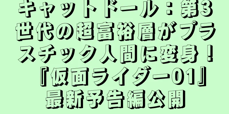 キャットドール：第3世代の超富裕層がプラスチック人間に変身！ 『仮面ライダー01』最新予告編公開