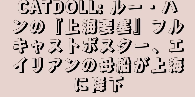 CATDOLL: ルー・ハンの『上海要塞』フルキャストポスター、エイリアンの母船が上海に降下