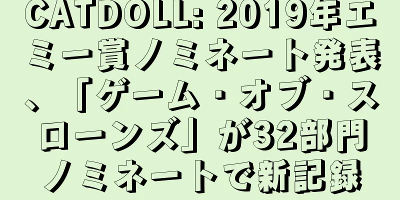 CATDOLL: 2019年エミー賞ノミネート発表、「ゲーム・オブ・スローンズ」が32部門ノミネートで新記録