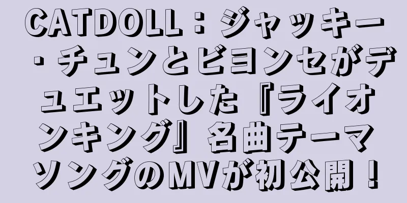 CATDOLL：ジャッキー・チュンとビヨンセがデュエットした『ライオンキング』名曲テーマソングのMVが初公開！