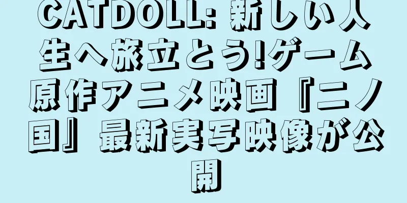 CATDOLL: 新しい人生へ旅立とう!ゲーム原作アニメ映画『二ノ国』最新実写映像が公開