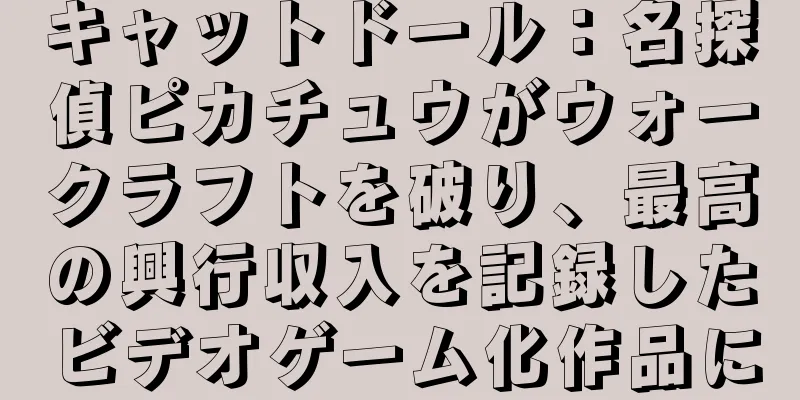 キャットドール：名探偵ピカチュウがウォークラフトを破り、最高の興行収入を記録したビデオゲーム化作品に