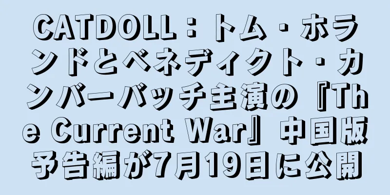 CATDOLL：トム・ホランドとベネディクト・カンバーバッチ主演の『The Current War』中国版予告編が7月19日に公開