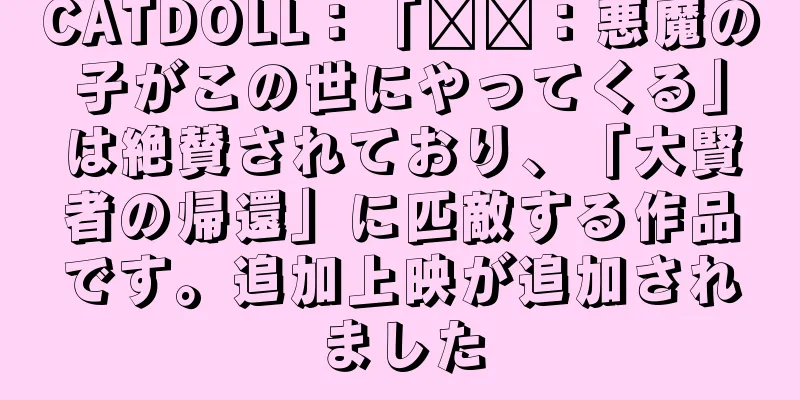 CATDOLL：「哪吒：悪魔の子がこの世にやってくる」は絶賛されており、「大賢者の帰還」に匹敵する作品です。追加上映が追加されました