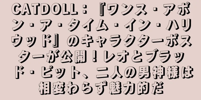 CATDOLL：『ワンス・アポン・ア・タイム・イン・ハリウッド』のキャラクターポスターが公開！レオとブラッド・ピット、二人の男神様は相変わらず魅力的だ