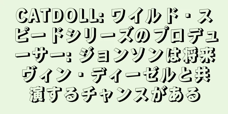 CATDOLL: ワイルド・スピードシリーズのプロデューサー: ジョンソンは将来ヴィン・ディーゼルと共演するチャンスがある