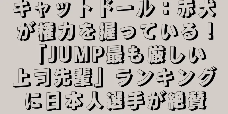 キャットドール：赤犬が権力を握っている！ 「JUMP最も厳しい上司先輩」ランキングに日本人選手が絶賛