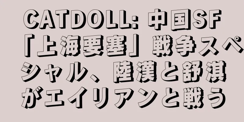 CATDOLL: 中国SF「上海要塞」戦争スペシャル、陸漢と舒淇がエイリアンと戦う