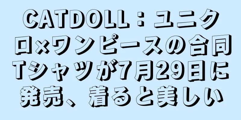 CATDOLL：ユニクロ×ワンピースの合同Tシャツが7月29日に発売、着ると美しい