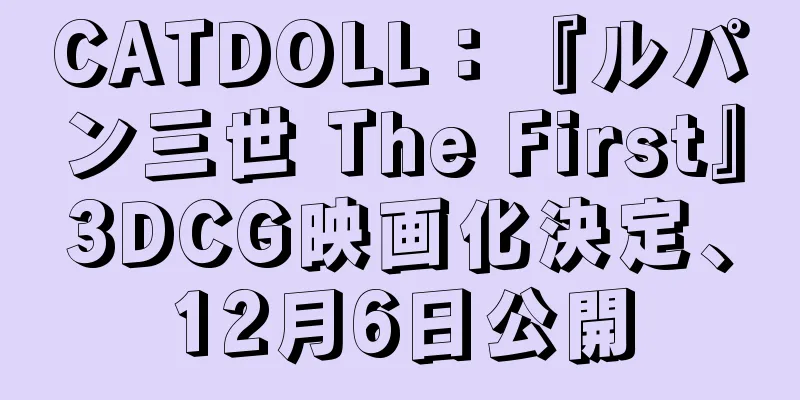 CATDOLL：『ルパン三世 The First』3DCG映画化決定、12月6日公開