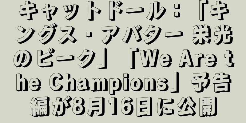 キャットドール：「キングス・アバター 栄光のピーク」「We Are the Champions」予告編が8月16日に公開
