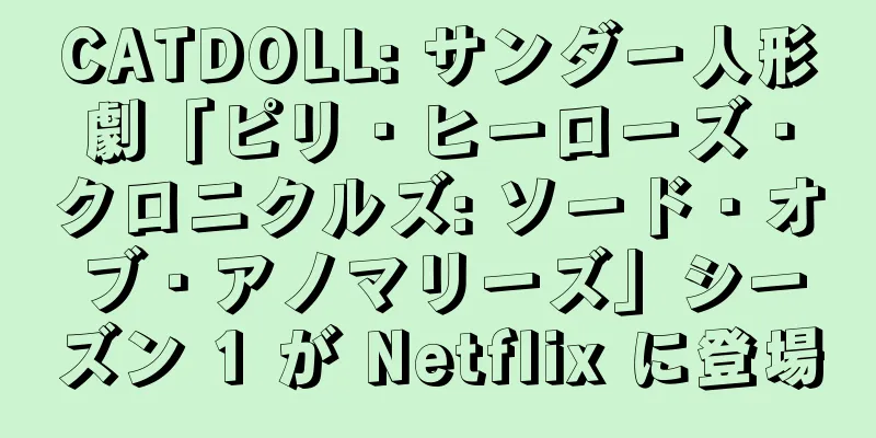CATDOLL: サンダー人形劇「ピリ・ヒーローズ・クロニクルズ: ソード・オブ・アノマリーズ」シーズン 1 が Netflix に登場
