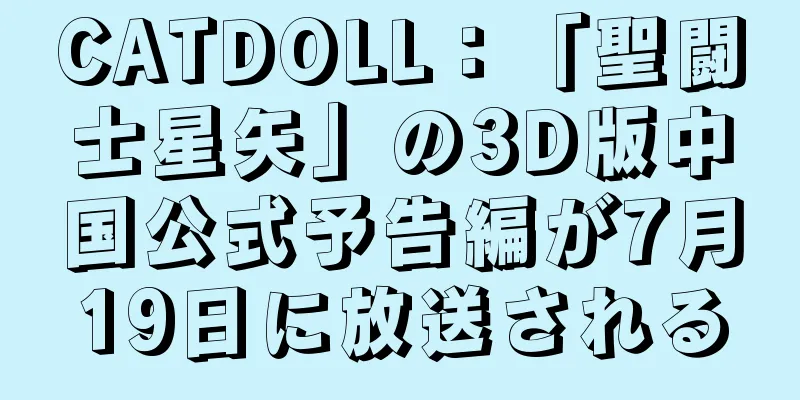 CATDOLL：「聖闘士星矢」の3D版中国公式予告編が7月19日に放送される