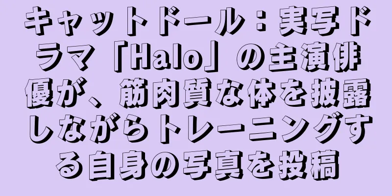 キャットドール：実写ドラマ「Halo」の主演俳優が、筋肉質な体を披露しながらトレーニングする自身の写真を投稿