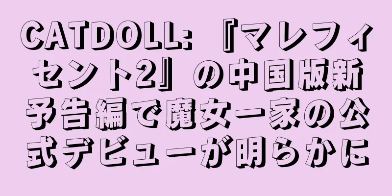 CATDOLL: 『マレフィセント2』の中国版新予告編で魔女一家の公式デビューが明らかに