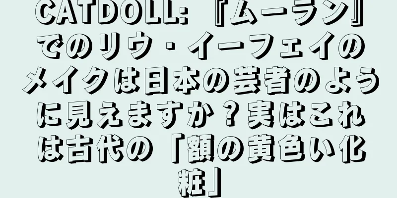 CATDOLL: 『ムーラン』でのリウ・イーフェイのメイクは日本の芸者のように見えますか？実はこれは古代の「額の黄色い化粧」
