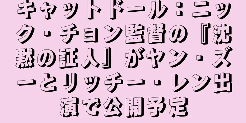 キャットドール：ニック・チョン監督の『沈黙の証人』がヤン・ズーとリッチー・レン出演で公開予定