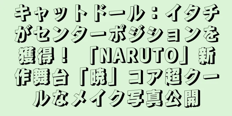キャットドール：イタチがセンターポジションを獲得！ 「NARUTO」新作舞台「暁」コア超クールなメイク写真公開