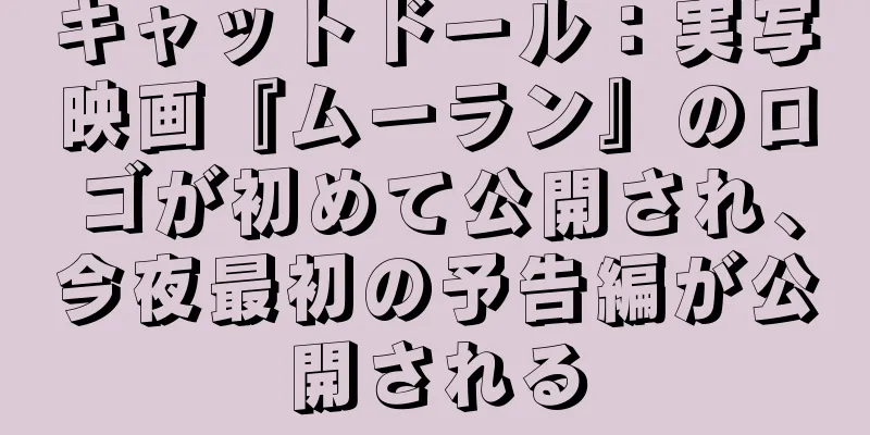 キャットドール：実写映画『ムーラン』のロゴが初めて公開され、今夜最初の予告編が公開される
