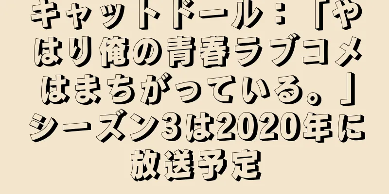 キャットドール：「やはり俺の青春ラブコメはまちがっている。」シーズン3は2020年に放送予定