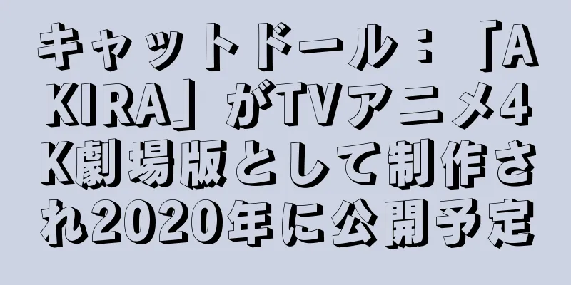 キャットドール：「AKIRA」がTVアニメ4K劇場版として制作され2020年に公開予定