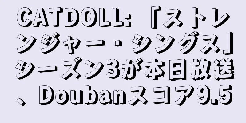 CATDOLL: 「ストレンジャー・シングス」シーズン3が本日放送、Doubanスコア9.5