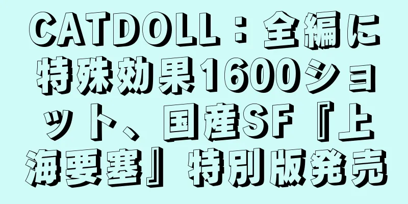 CATDOLL：全編に特殊効果1600ショット、国産SF『上海要塞』特別版発売