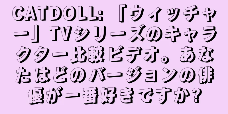 CATDOLL: 「ウィッチャー」TVシリーズのキャラクター比較ビデオ。あなたはどのバージョンの俳優が一番好きですか?