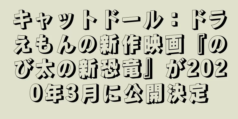 キャットドール：ドラえもんの新作映画『のび太の新恐竜』が2020年3月に公開決定