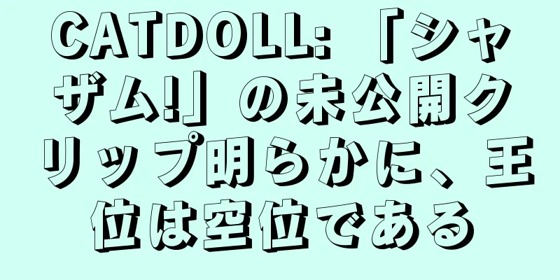CATDOLL: 「シャザム!」の未公開クリップ明らかに、王位は空位である