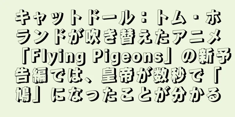キャットドール：トム・ホランドが吹き替えたアニメ「Flying Pigeons」の新予告編では、皇帝が数秒で「鳩」になったことが分かる